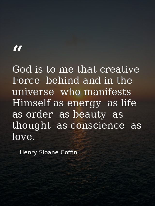God is to me that creative Force  behind and in the universe  who manifests Himself as energy  as life  as order  as bea — Henry Sloane Coffin