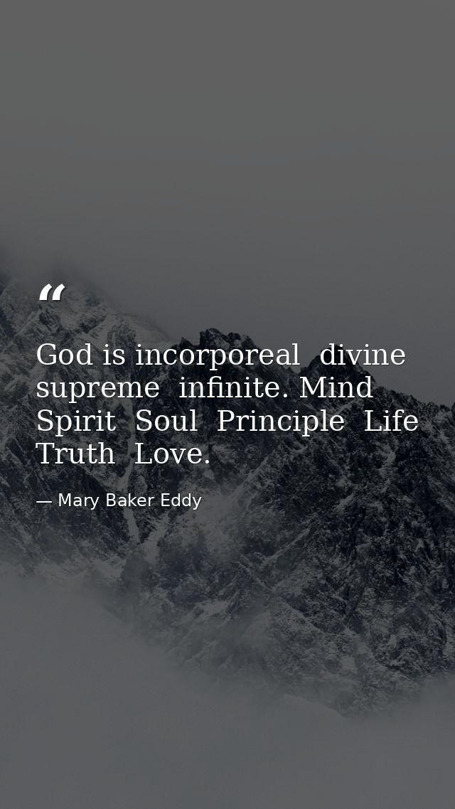 God is incorporeal  divine  supreme  infinite. Mind  Spirit  Soul  Principle  Life  Truth  Love. — Mary Baker Eddy