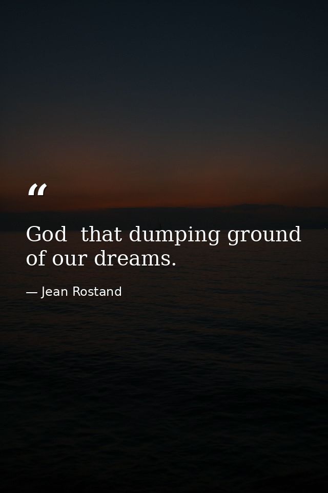 God  that dumping ground of our dreams. — Jean Rostand