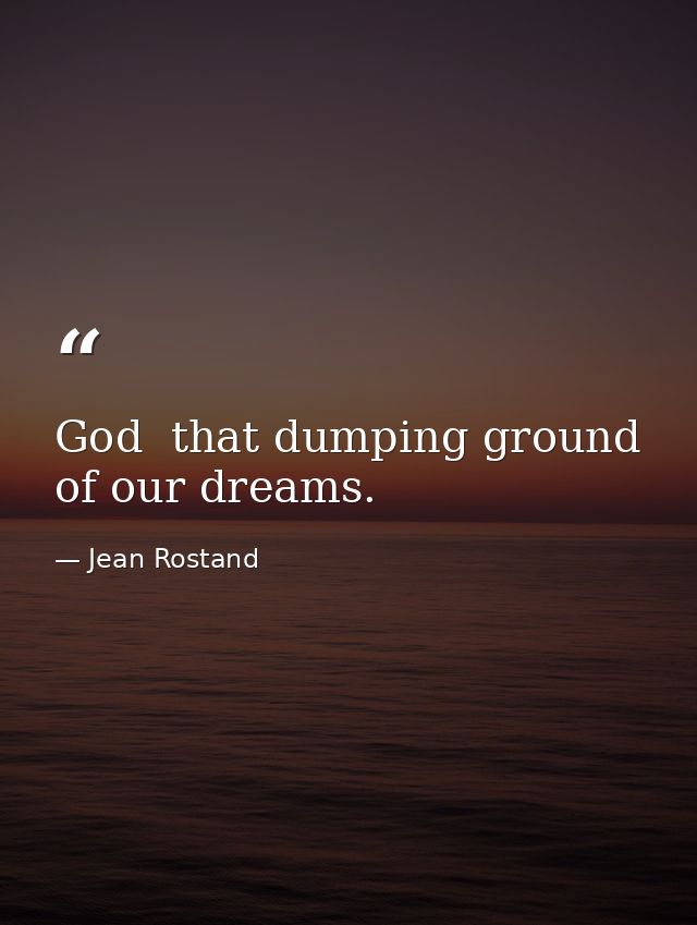 God  that dumping ground of our dreams. — Jean Rostand