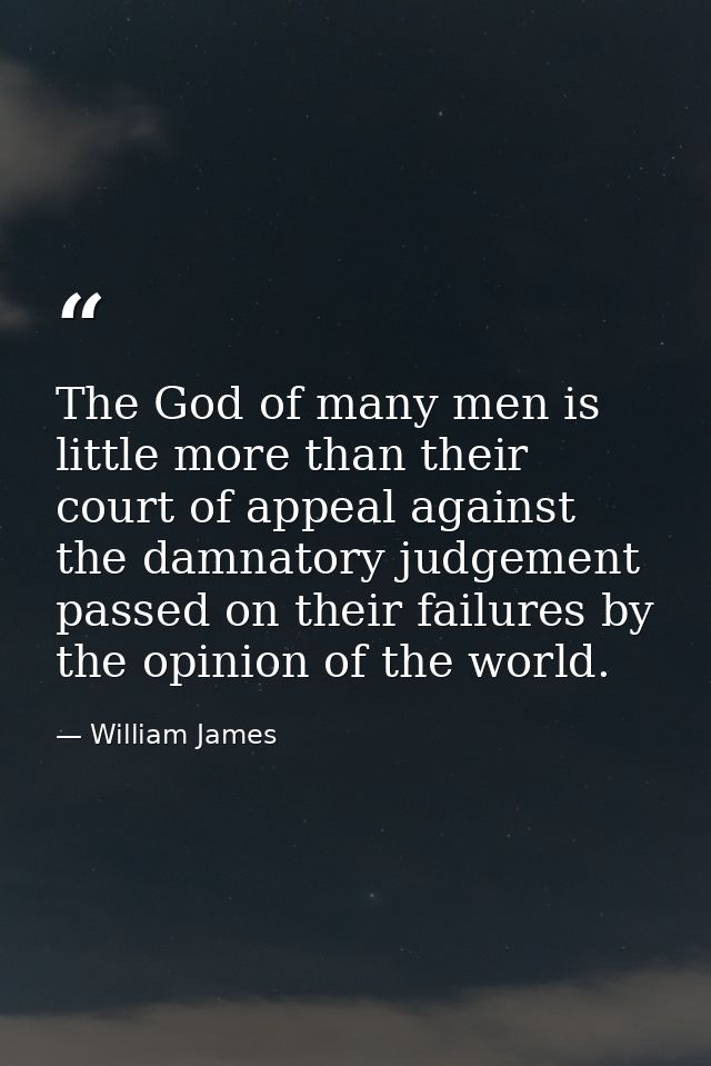 The God of many men is little more than their court of appeal against the damnatory judgement passed on their failures b — William James