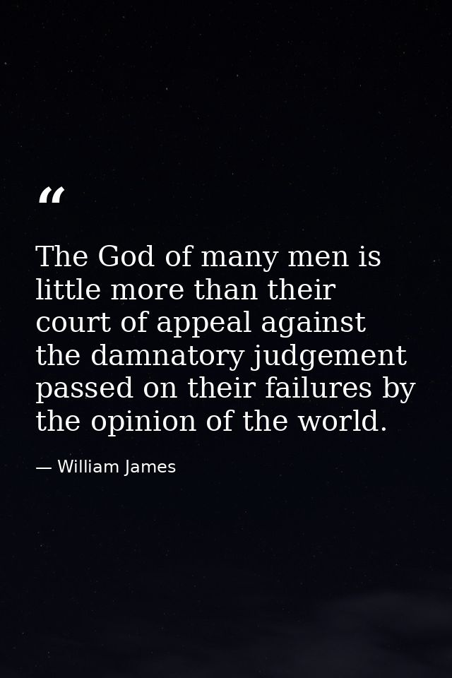 The God of many men is little more than their court of appeal against the damnatory judgement passed on their failures b — William James