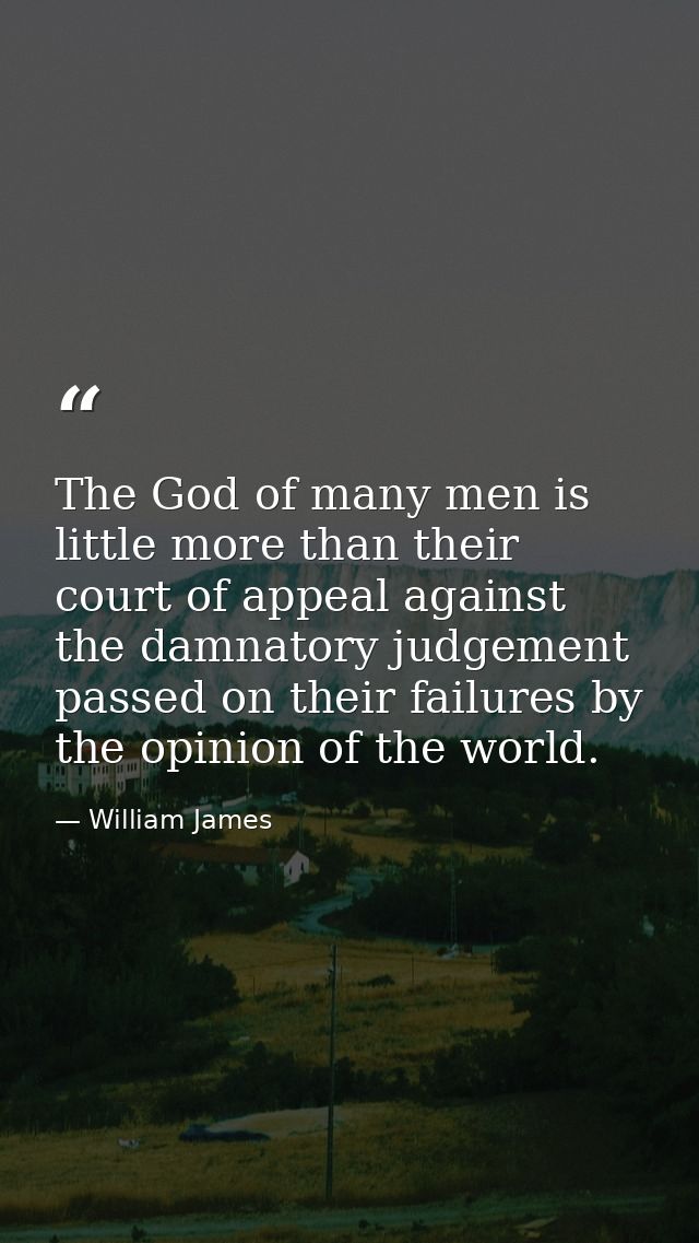 The God of many men is little more than their court of appeal against the damnatory judgement passed on their failures b — William James
