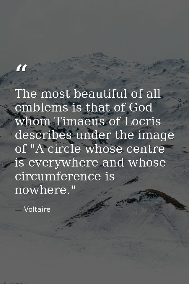 The most beautiful of all emblems is that of God  whom Timaeus of Locris describes under the image of "A circle whose ce — Voltaire