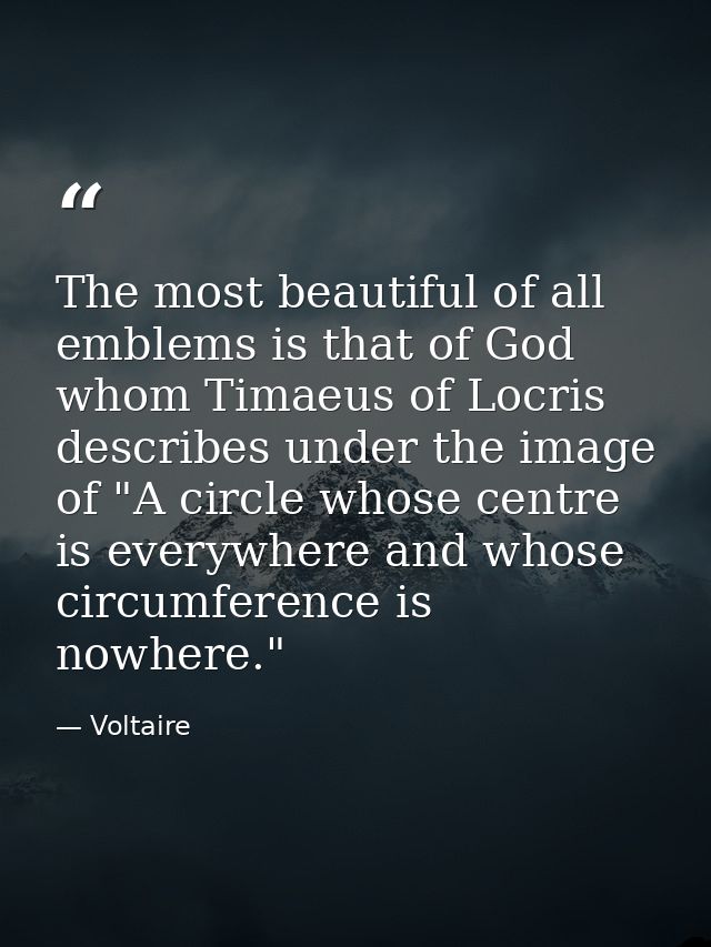The most beautiful of all emblems is that of God  whom Timaeus of Locris describes under the image of "A circle whose ce — Voltaire