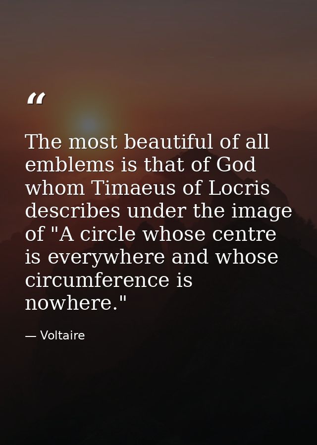The most beautiful of all emblems is that of God  whom Timaeus of Locris describes under the image of "A circle whose ce — Voltaire