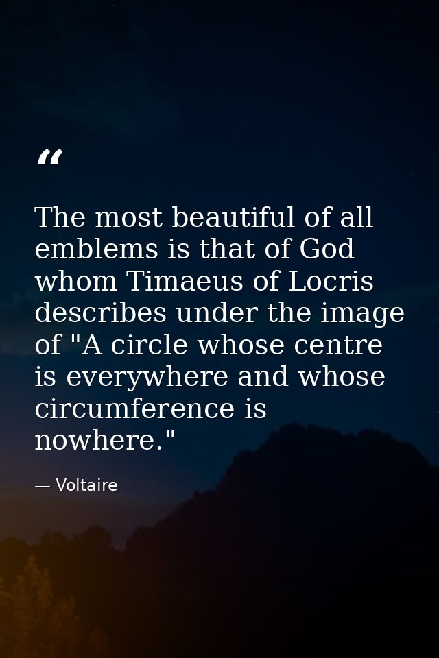 The most beautiful of all emblems is that of God  whom Timaeus of Locris describes under the image of "A circle whose ce — Voltaire