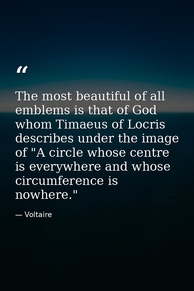 The most beautiful of all emblems is that of God  whom Timaeus of Locris describes under the image of "A circle whose ce — Voltaire