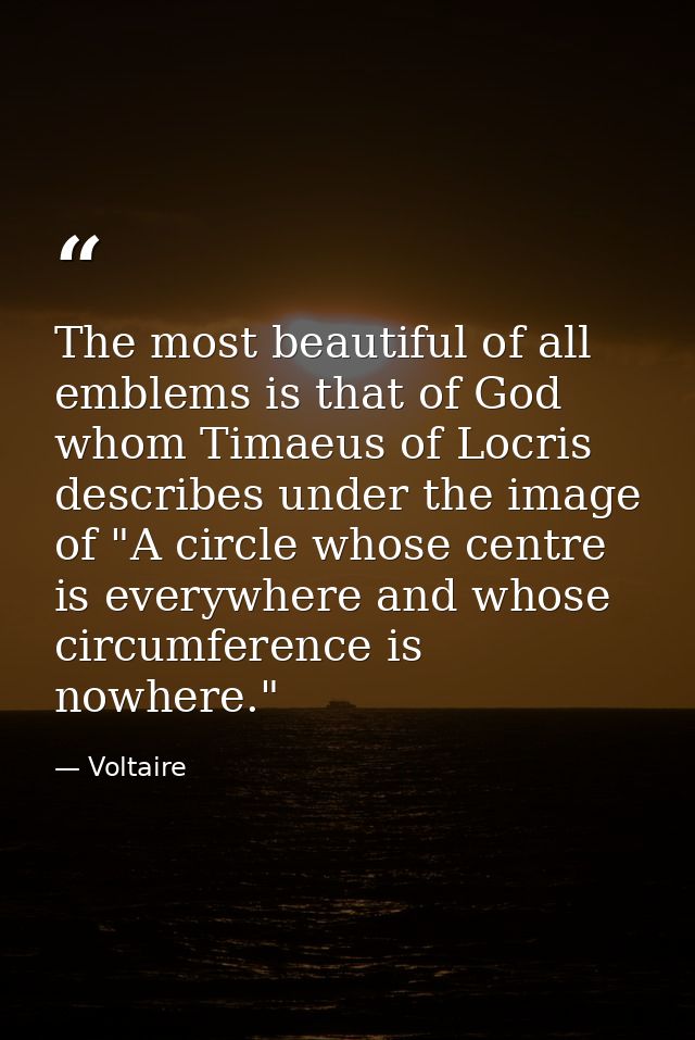 The most beautiful of all emblems is that of God  whom Timaeus of Locris describes under the image of "A circle whose ce — Voltaire