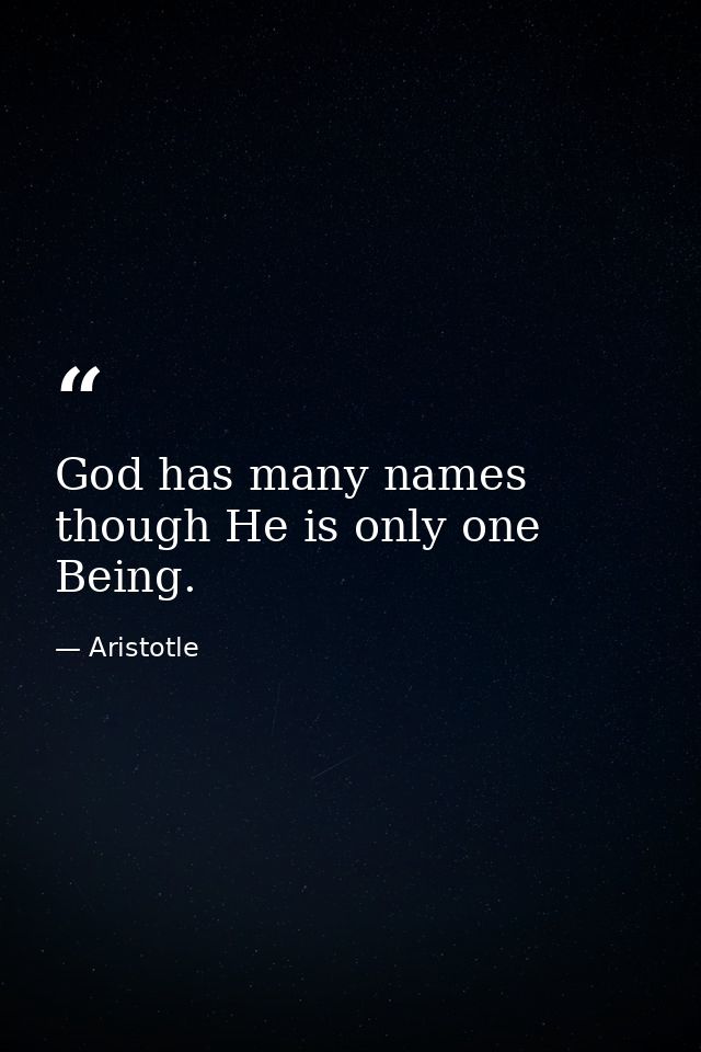 God has many names  though He is only one Being. — Aristotle