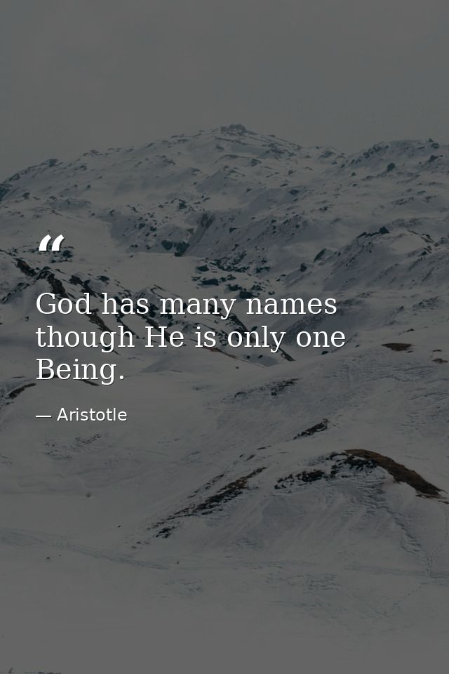 God has many names  though He is only one Being. — Aristotle