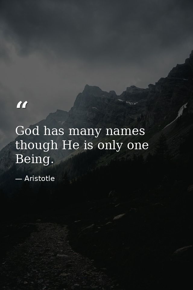God has many names  though He is only one Being. — Aristotle