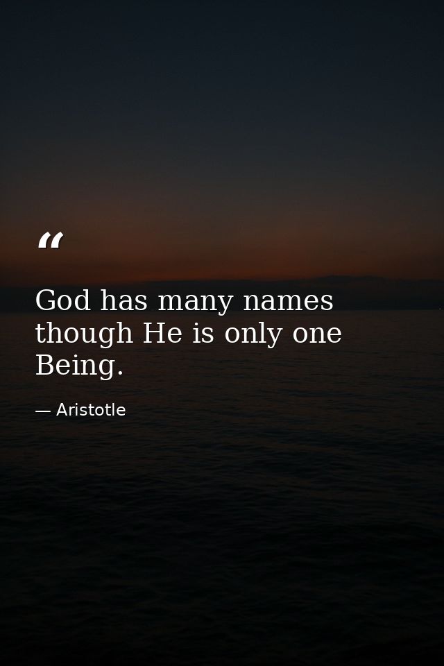God has many names  though He is only one Being. — Aristotle