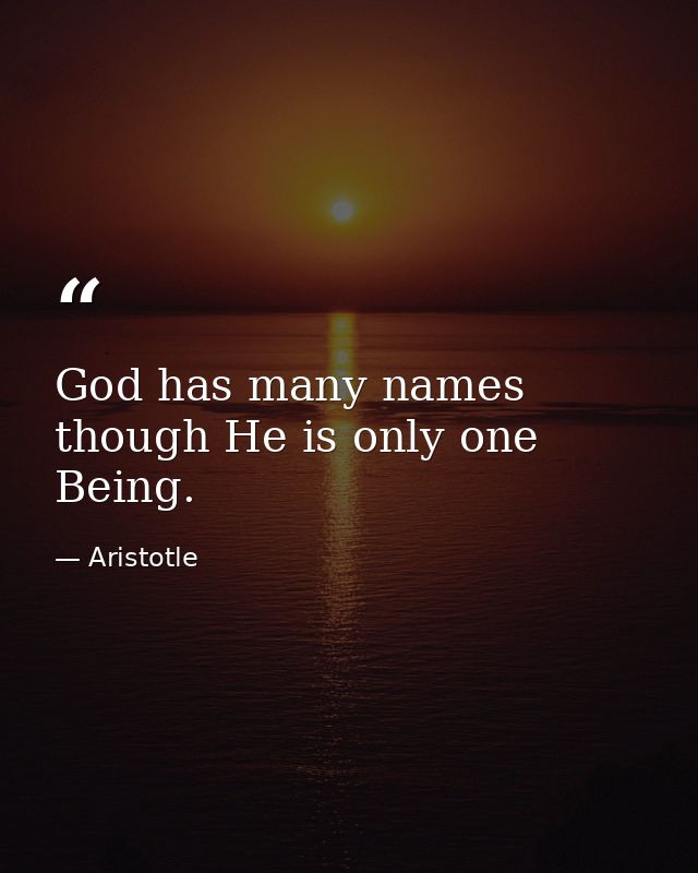 God has many names  though He is only one Being. — Aristotle
