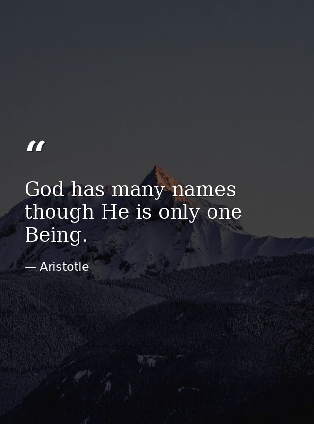 God has many names  though He is only one Being. — Aristotle