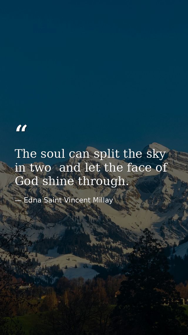 The soul can split the sky in two  and let the face of God shine through. — Edna Saint Vincent Millay