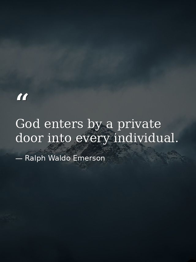 God enters by a private door into every individual. — Ralph Waldo Emerson