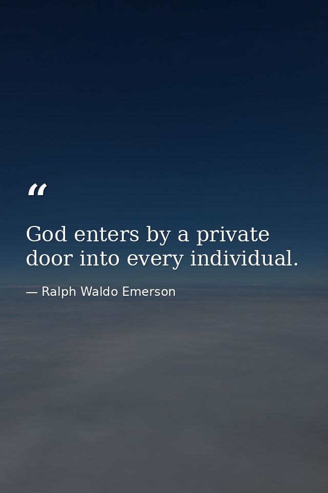God enters by a private door into every individual. — Ralph Waldo Emerson