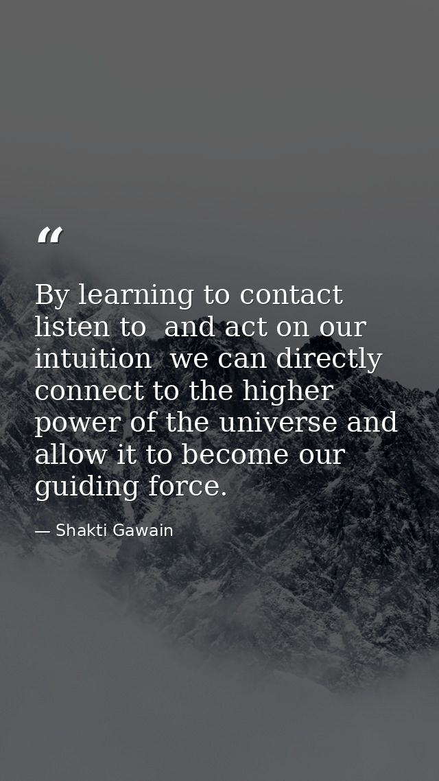By learning to contact  listen to  and act on our intuition  we can directly connect to the higher power of the universe — Shakti Gawain
