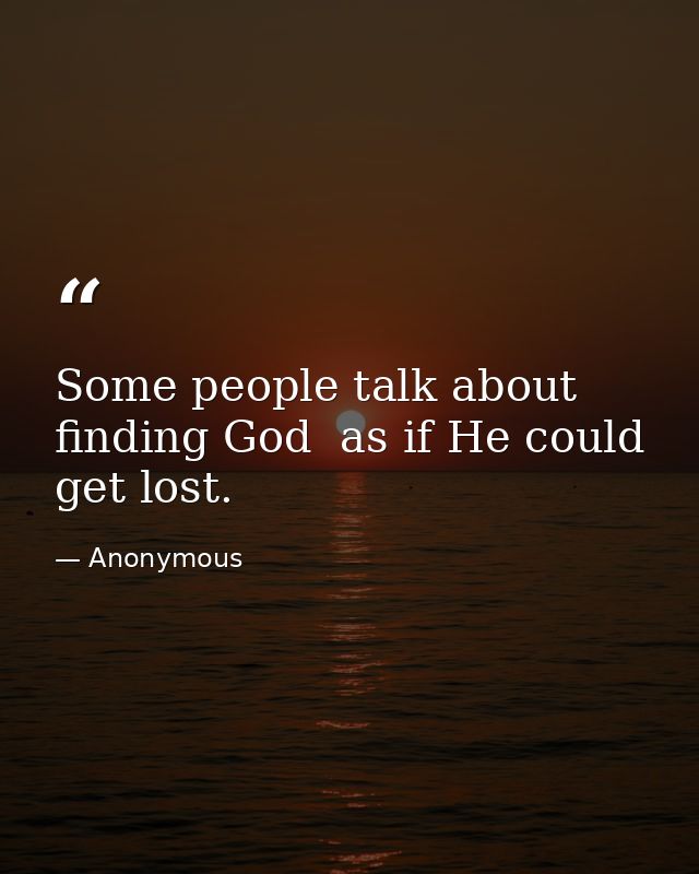 Some people talk about finding God  as if He could get lost. — Anonymous