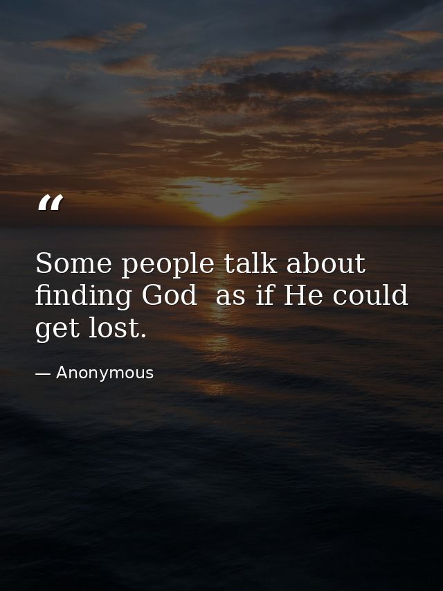 Some people talk about finding God  as if He could get lost. — Anonymous