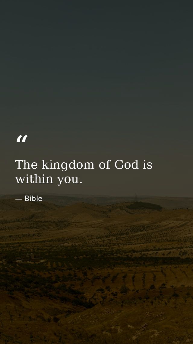 The kingdom of God is within you. — Bible