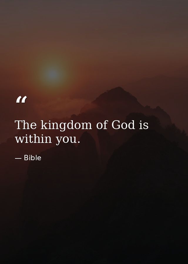 The kingdom of God is within you. — Bible