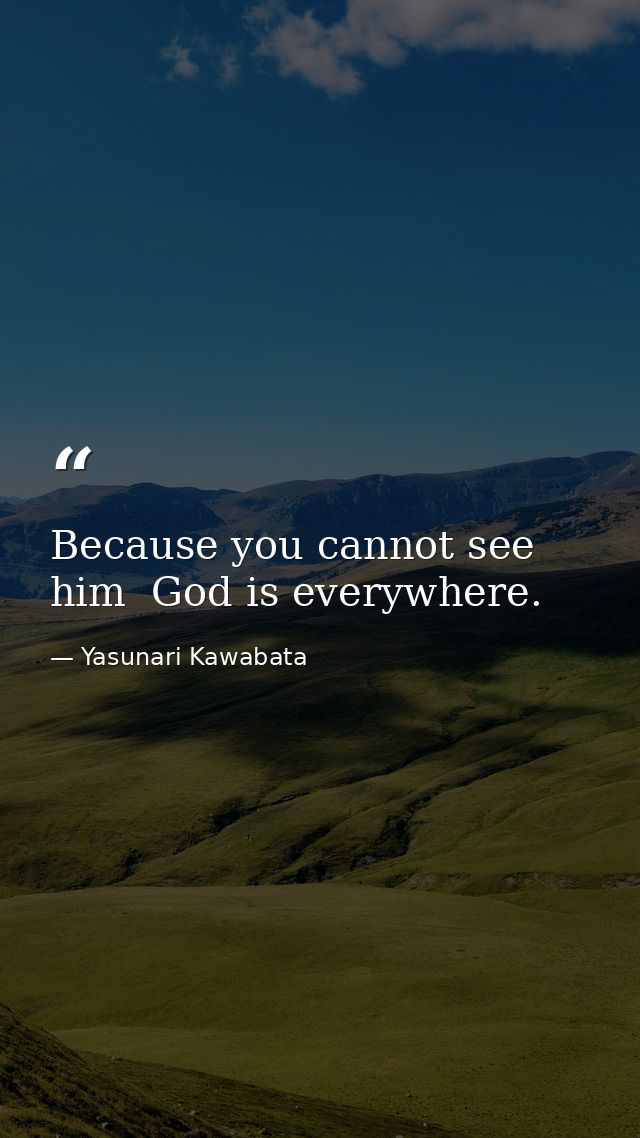 Because you cannot see him  God is everywhere. — Yasunari Kawabata