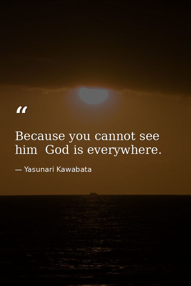 Because you cannot see him  God is everywhere. — Yasunari Kawabata