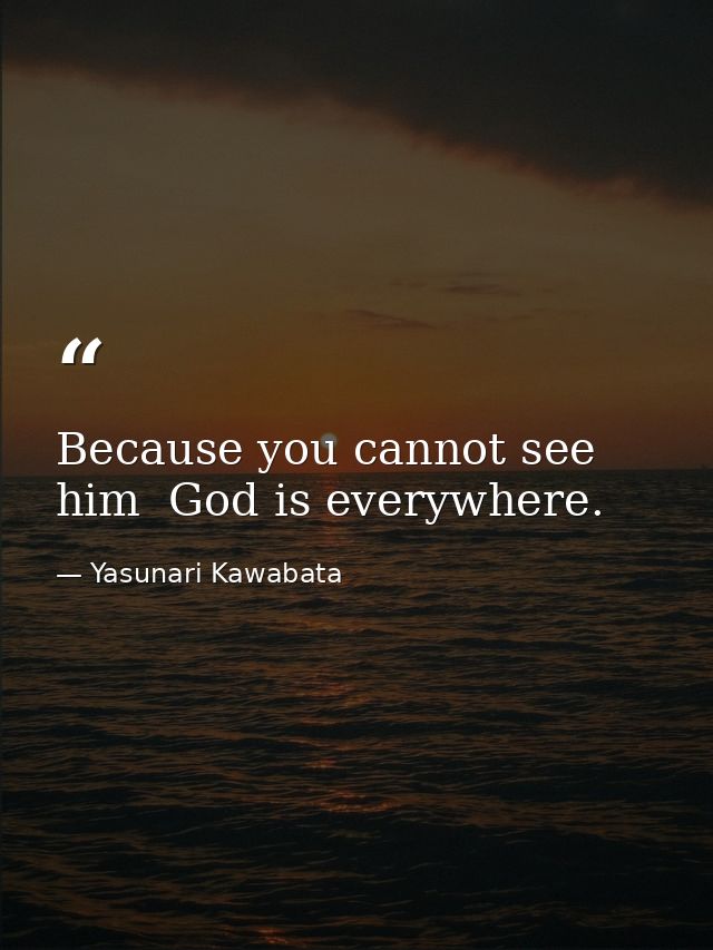 Because you cannot see him  God is everywhere. — Yasunari Kawabata