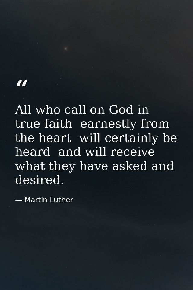 All who call on God in true faith  earnestly from the heart  will certainly be heard  and will receive what they have as — Martin Luther