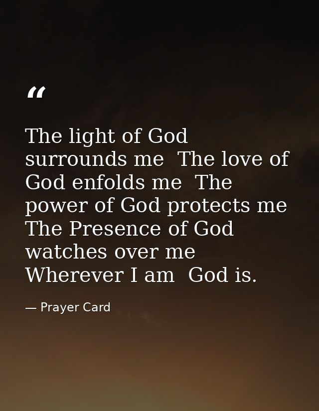 The light of God surrounds me  The love of God enfolds me  The power of God protects me  The Presence of God watches ove — Prayer Card