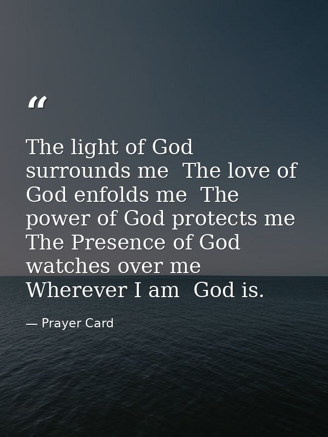 The light of God surrounds me  The love of God enfolds me  The power of God protects me  The Presence of God watches ove — Prayer Card