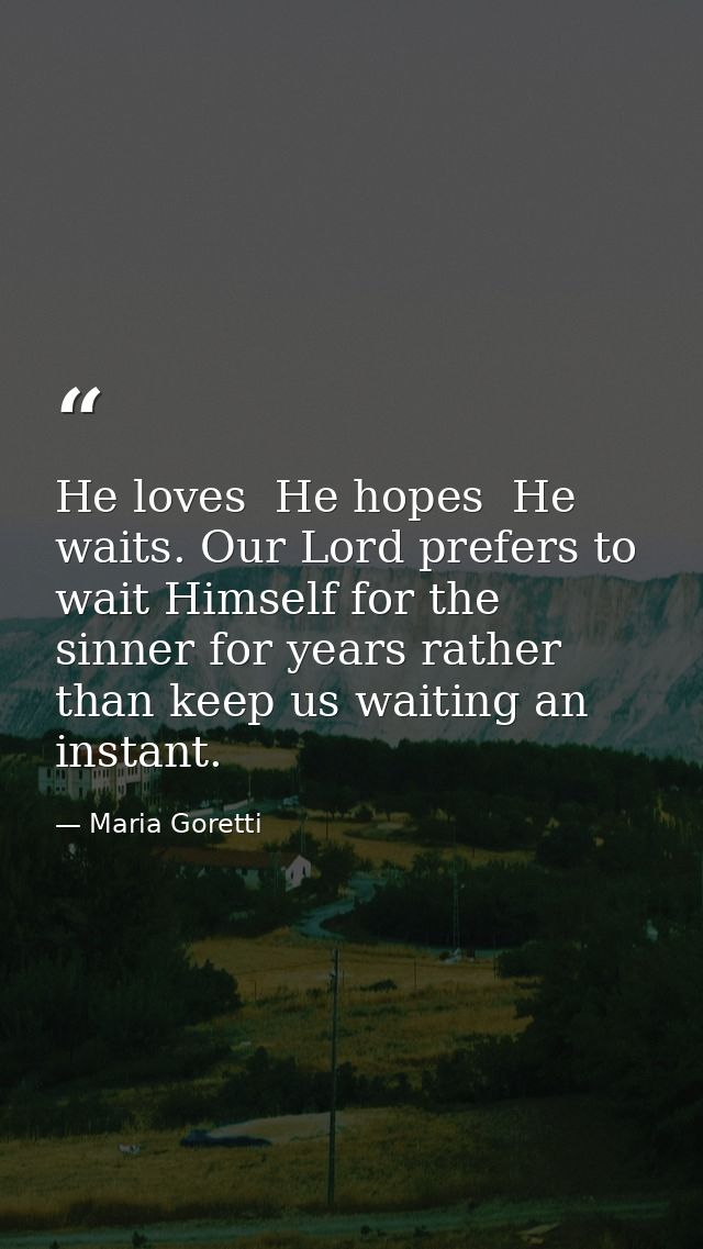He loves  He hopes  He waits. Our Lord prefers to wait Himself for the sinner for years rather than keep us waiting an i — Maria Goretti