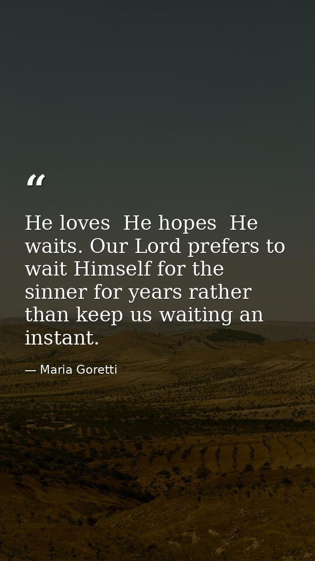 He loves  He hopes  He waits. Our Lord prefers to wait Himself for the sinner for years rather than keep us waiting an i — Maria Goretti