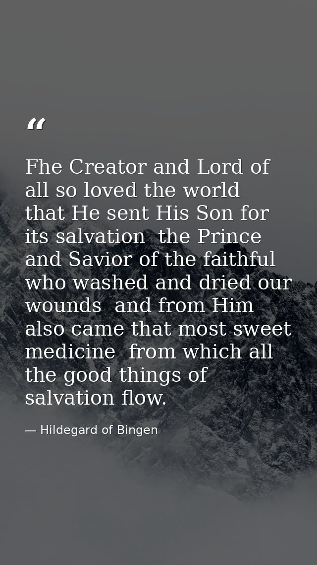 Fhe Creator and Lord of all so loved the world  that He sent His Son for its salvation  the Prince and Savior of the fai — Hildegard of Bingen