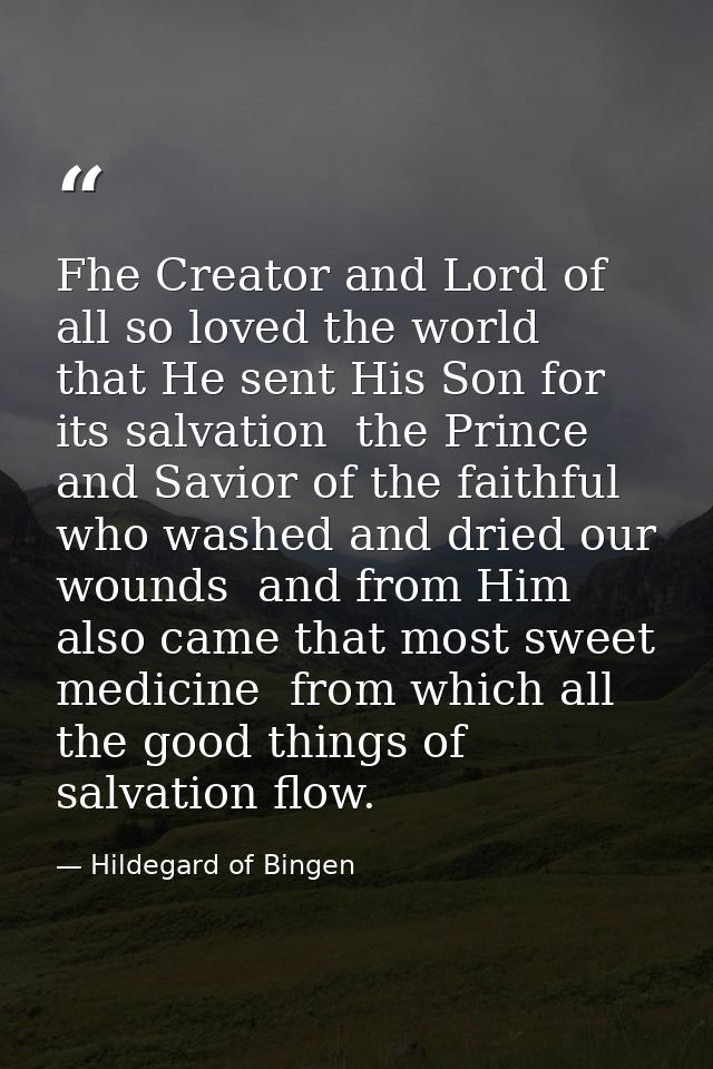 Fhe Creator and Lord of all so loved the world  that He sent His Son for its salvation  the Prince and Savior of the fai — Hildegard of Bingen