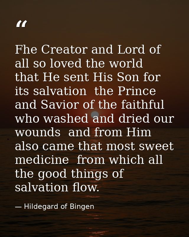 Fhe Creator and Lord of all so loved the world  that He sent His Son for its salvation  the Prince and Savior of the fai — Hildegard of Bingen