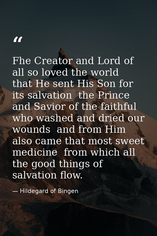 Fhe Creator and Lord of all so loved the world  that He sent His Son for its salvation  the Prince and Savior of the fai — Hildegard of Bingen
