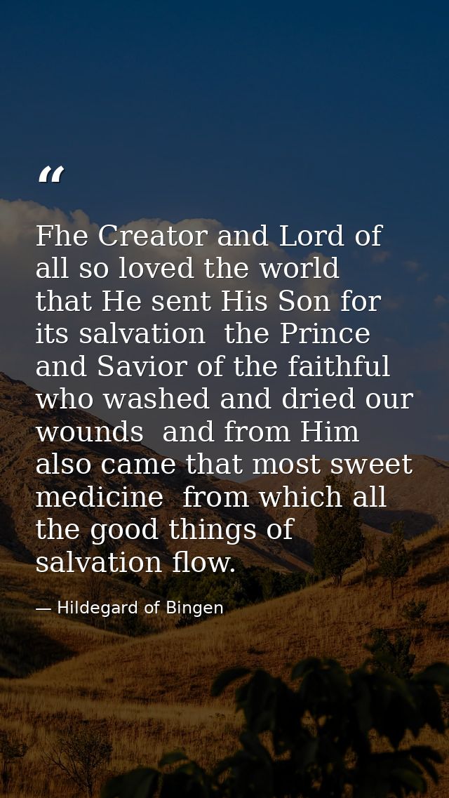 Fhe Creator and Lord of all so loved the world  that He sent His Son for its salvation  the Prince and Savior of the fai — Hildegard of Bingen