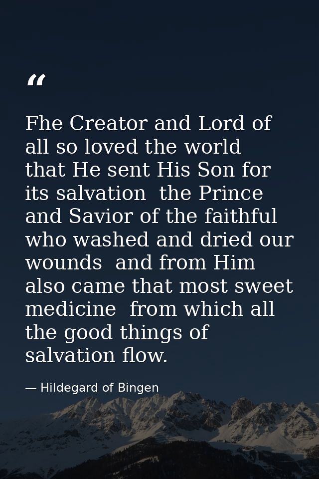 Fhe Creator and Lord of all so loved the world  that He sent His Son for its salvation  the Prince and Savior of the fai — Hildegard of Bingen