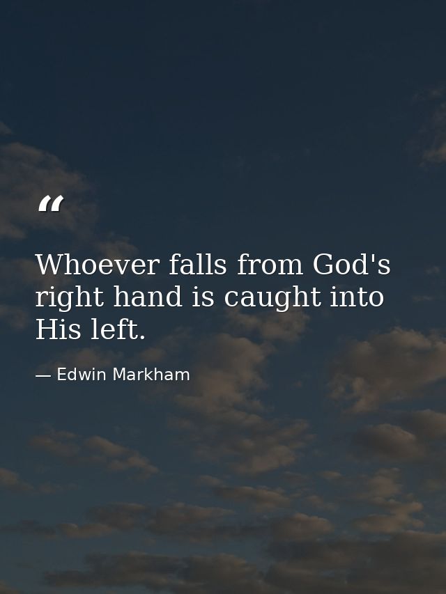 Whoever falls from God's right hand is caught into His left. — Edwin Markham