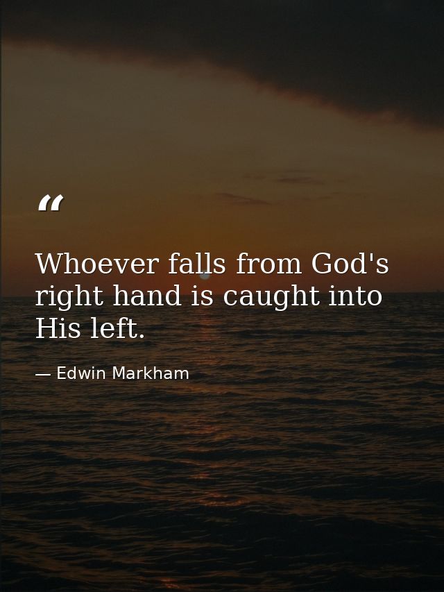 Whoever falls from God's right hand is caught into His left. — Edwin Markham
