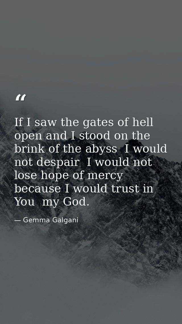 If I saw the gates of hell open and I stood on the brink of the abyss  I would not despair  I would not lose hope of mer — Gemma Galgani