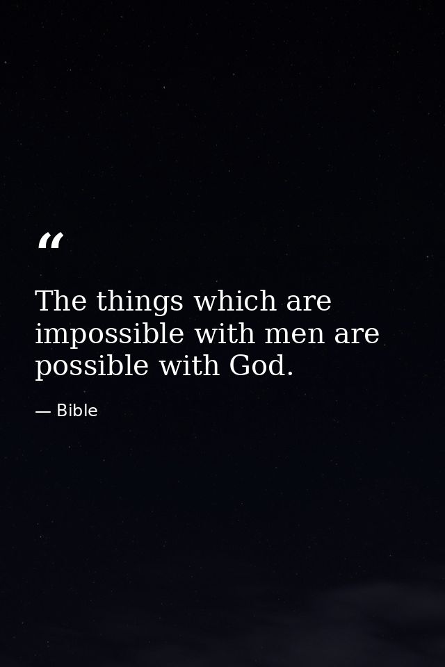 The things which are impossible with men are possible with God. — Bible