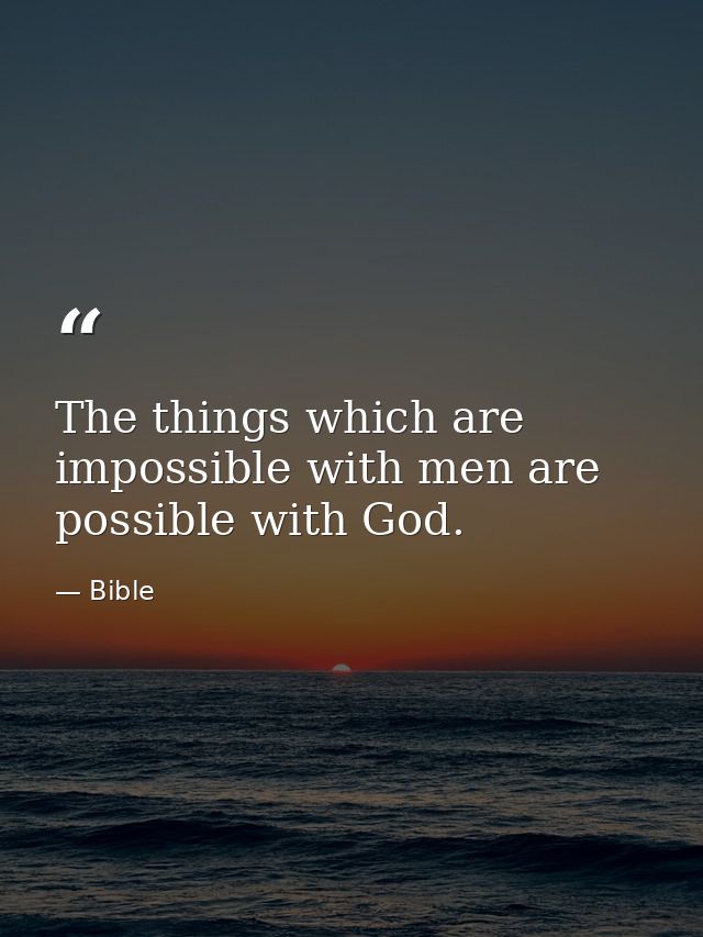 The things which are impossible with men are possible with God. — Bible
