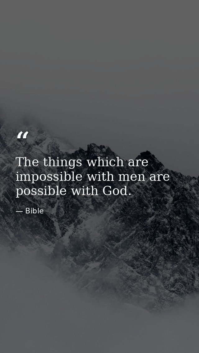 The things which are impossible with men are possible with God. — Bible