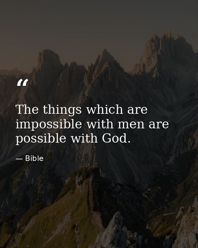 The things which are impossible with men are possible with God. — Bible