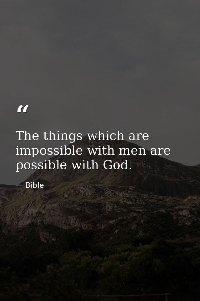 The things which are impossible with men are possible with God. — Bible