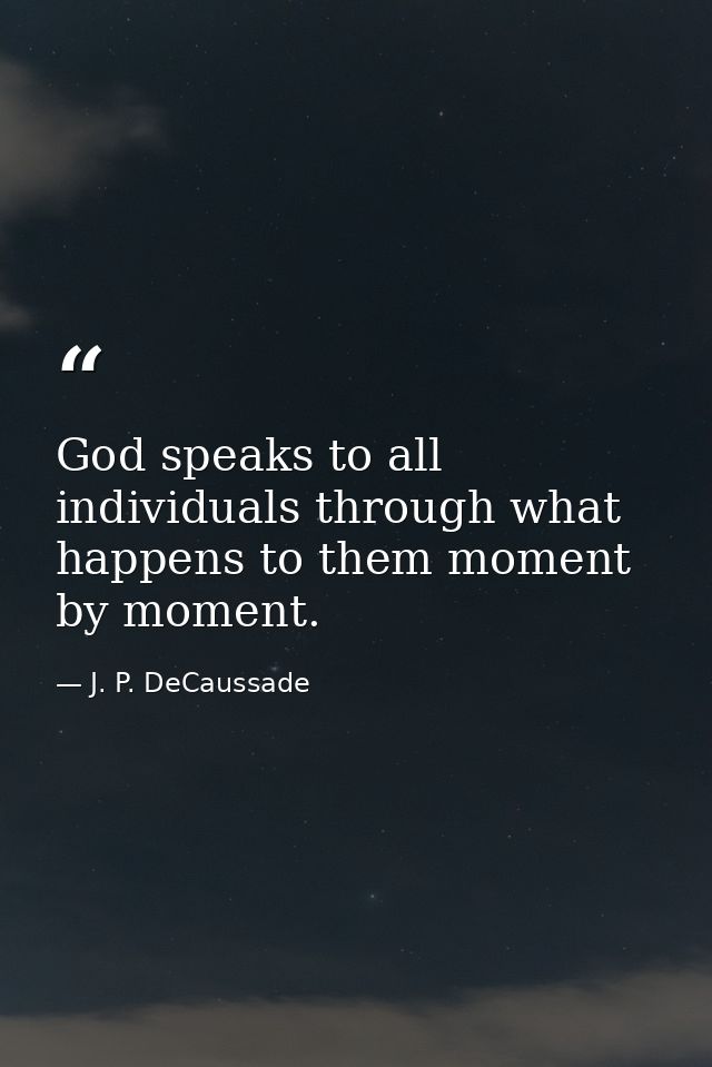 God speaks to all individuals through what happens to them moment by moment. — J. P. DeCaussade